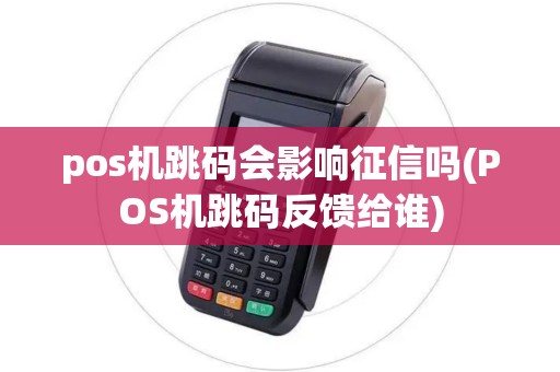 pos机跳码会影响征信吗(POS机跳码反馈给谁)