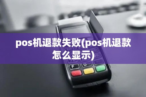 pos机退款失败(pos机退款怎么显示)
