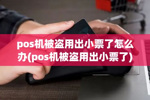 pos机被盗用出小票了怎么办(pos机被盗用出小票了)
