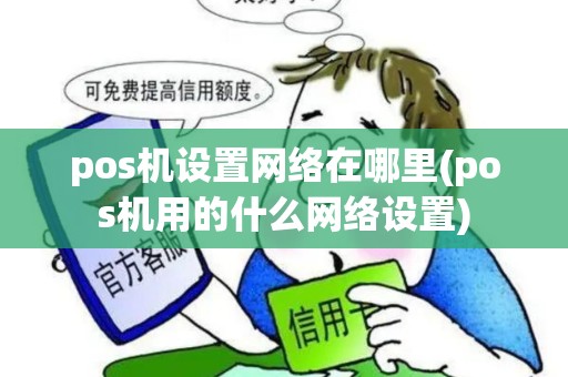 pos机设置网络在哪里(pos机用的什么网络设置)
