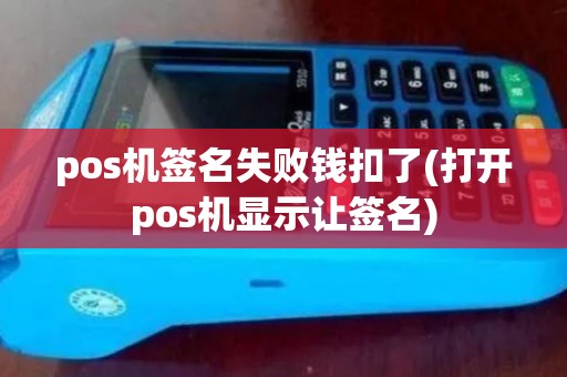 pos机签名失败钱扣了(打开pos机显示让签名)