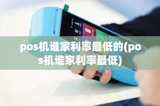 pos机谁家利率最低的(pos机谁家利率最低)