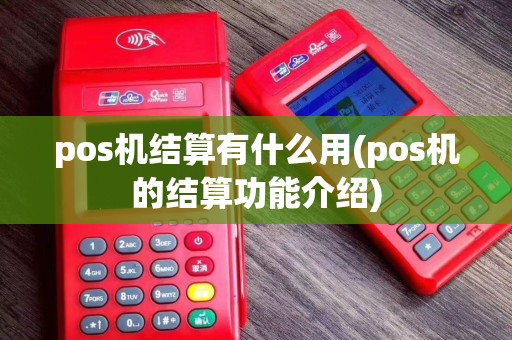 pos机结算有什么用(pos机的结算功能介绍)