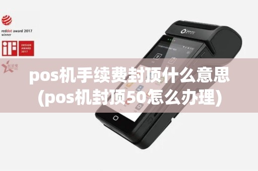 pos机手续费封顶什么意思(pos机封顶50怎么办理)