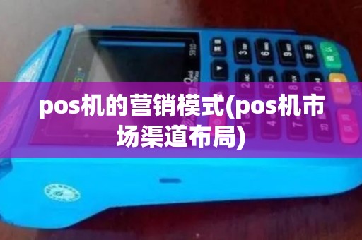 pos机的营销模式(pos机市场渠道布局)