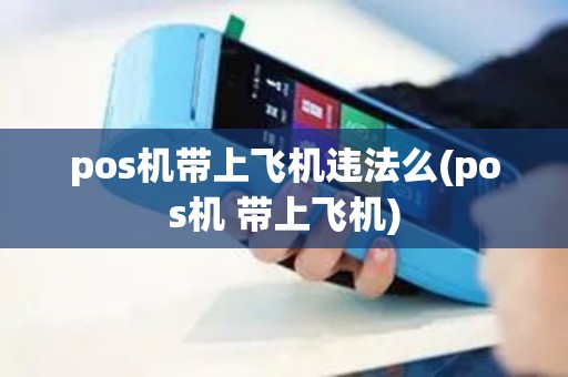pos机带上飞机违法么(pos机 带上飞机)