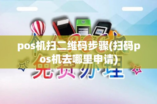 pos机扫二维码步骤(扫码pos机去哪里申请)