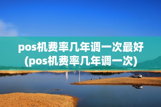 pos机费率几年调一次最好(pos机费率几年调一次)