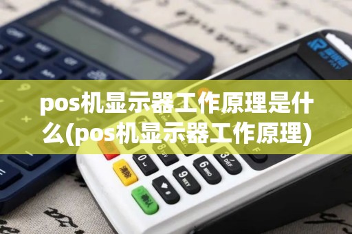 pos机显示器工作原理是什么(pos机显示器工作原理)