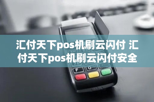 汇付天下pos机刷云闪付 汇付天下pos机刷云闪付安全吗