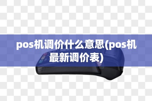 pos机调价什么意思(pos机最新调价表)