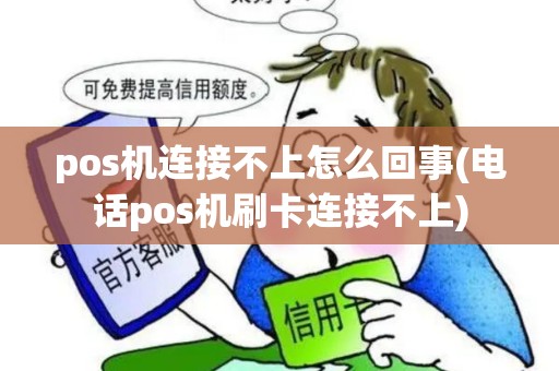 pos机连接不上怎么回事(电话pos机刷卡连接不上)