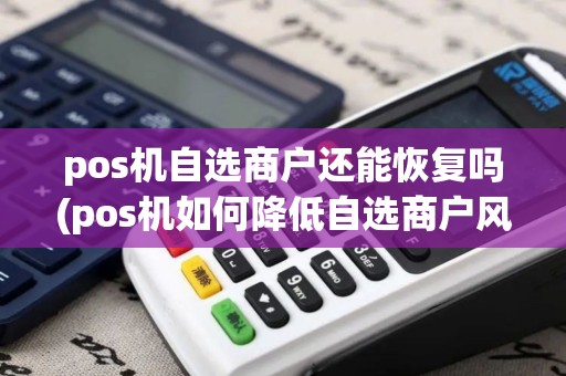 pos机自选商户还能恢复吗(pos机如何降低自选商户风险)