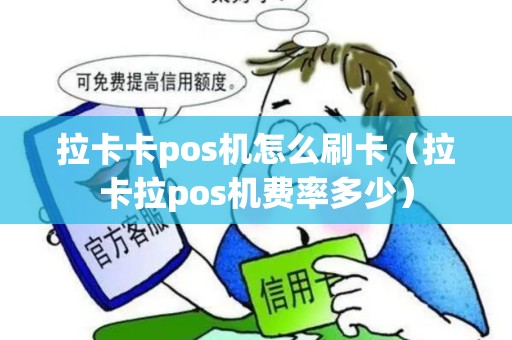 拉卡卡pos机怎么刷卡（拉卡拉pos机费率多少）