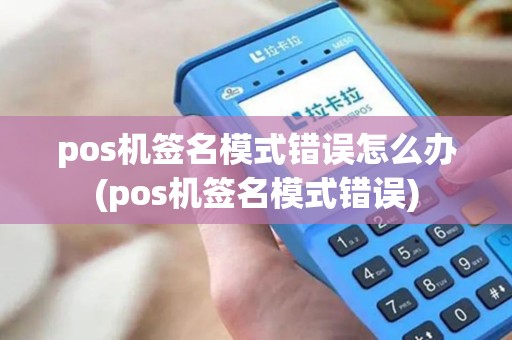 pos机签名模式错误怎么办(pos机签名模式错误)