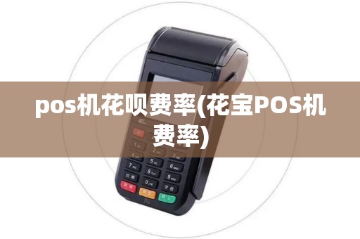 pos机花呗费率(花宝POS机费率)