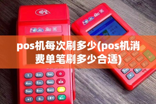 pos机每次刷多少(pos机消费单笔刷多少合适)