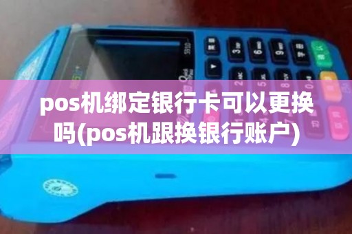 pos机绑定银行卡可以更换吗(pos机跟换银行账户)