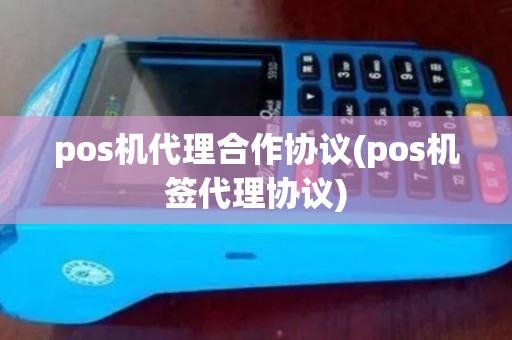 pos机代理合作协议(pos机签代理协议)