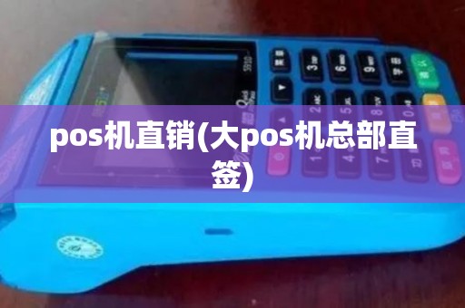 pos机直销(大pos机总部直签)