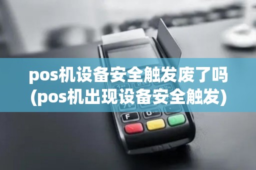 pos机设备安全触发废了吗(pos机出现设备安全触发)