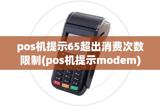 pos机提示65超出消费次数限制(pos机提示modem)