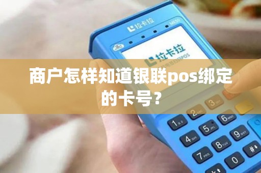 商户怎样知道银联pos绑定的卡号？