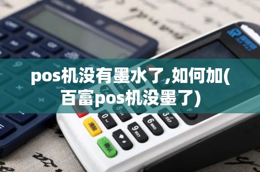pos机没有墨水了,如何加(百富pos机没墨了)