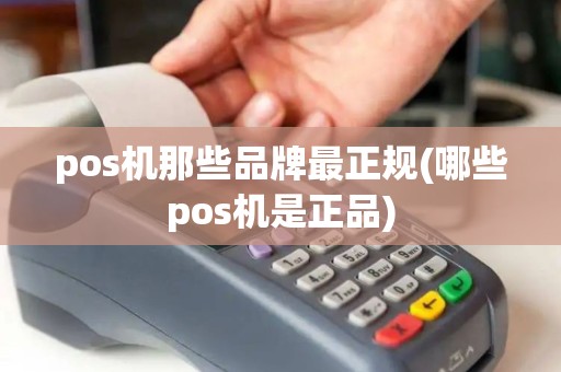 pos机那些品牌最正规(哪些pos机是正品)