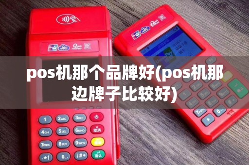 pos机那个品牌好(pos机那边牌子比较好)