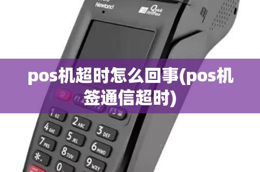 pos机超时怎么回事(pos机签通信超时)