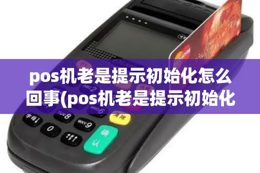 pos机老是提示初始化怎么回事(pos机老是提示初始化)
