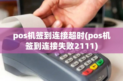pos机签到连接超时(pos机签到连接失败2111)
