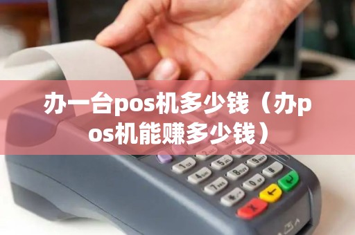 办一台pos机多少钱（办pos机能赚多少钱）