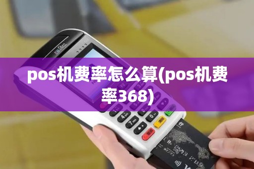 pos机费率怎么算(pos机费率368)