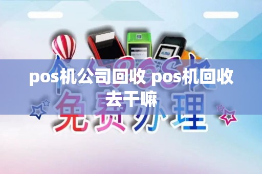 pos机公司回收 pos机回收去干嘛