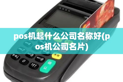 pos机起什么公司名称好(pos机公司名片)