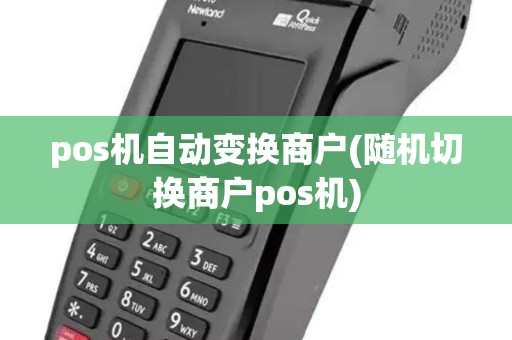 pos机自动变换商户(随机切换商户pos机)