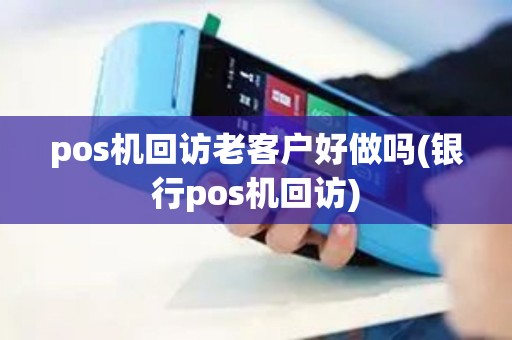 pos机回访老客户好做吗(银行pos机回访)