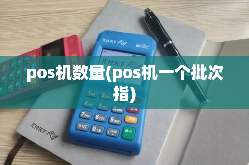 pos机数量(pos机一个批次指)