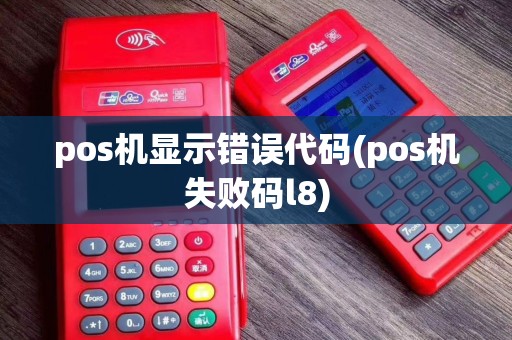 pos机显示错误代码(pos机失败码l8)