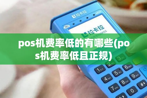 pos机费率低的有哪些(pos机费率低且正规)