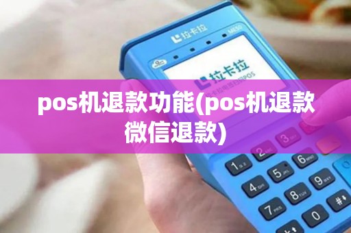 pos机退款功能(pos机退款微信退款)