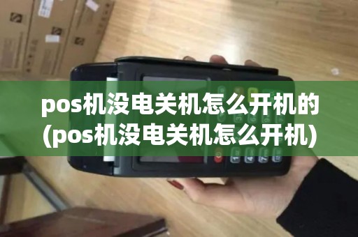 pos机没电关机怎么开机的(pos机没电关机怎么开机)