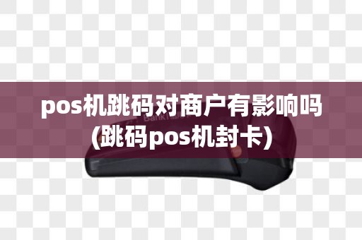 pos机跳码对商户有影响吗(跳码pos机封卡)