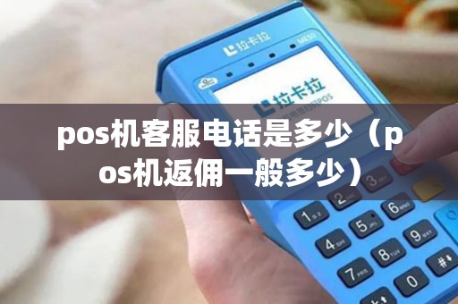 pos机客服电话是多少（pos机返佣一般多少）
