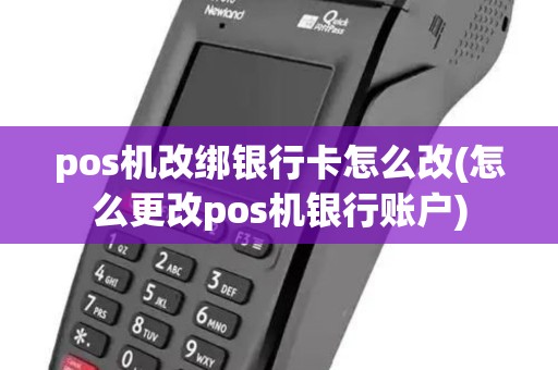 pos机改绑银行卡怎么改(怎么更改pos机银行账户)