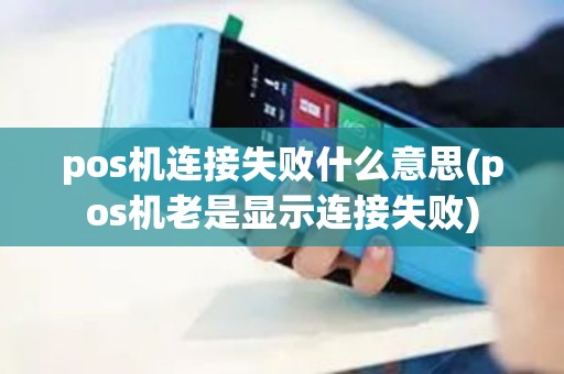pos机连接失败什么意思(pos机老是显示连接失败)