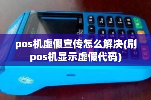 pos机虚假宣传怎么解决(刷pos机显示虚假代码)