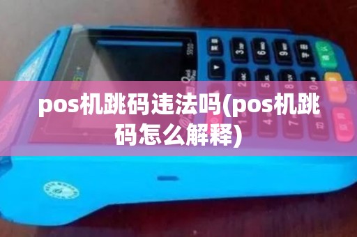 pos机跳码违法吗(pos机跳码怎么解释)